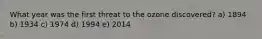 What year was the first threat to the ozone discovered? a) 1894 b) 1934 c) 1974 d) 1994 e) 2014