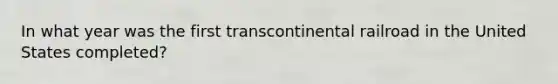 In what year was the first transcontinental railroad in the United States completed?