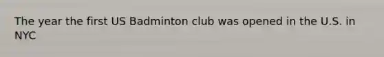 The year the first US Badminton club was opened in the U.S. in NYC