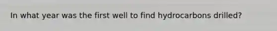 In what year was the first well to find hydrocarbons drilled?