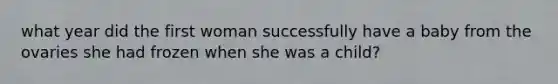 what year did the first woman successfully have a baby from the ovaries she had frozen when she was a child?