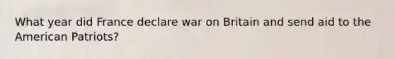 What year did France declare war on Britain and send aid to the American Patriots?