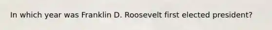 In which year was Franklin D. Roosevelt first elected president?