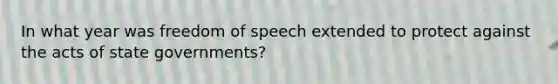 In what year was freedom of speech extended to protect against the acts of state governments?