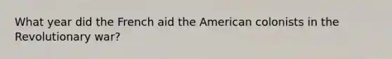 What year did the French aid the American colonists in the Revolutionary war?