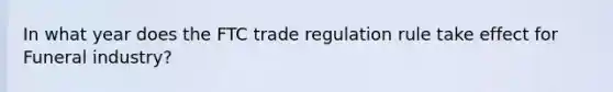 In what year does the FTC trade regulation rule take effect for Funeral industry?