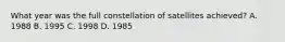 What year was the full constellation of satellites achieved? A. 1988 B. 1995 C. 1998 D. 1985