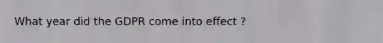 What year did the GDPR come into effect ?