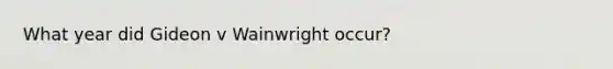 What year did Gideon v Wainwright occur?