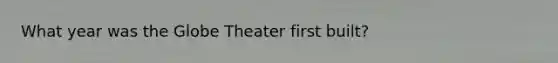 What year was the Globe Theater first built?