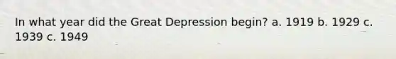 In what year did the Great Depression begin? a. 1919 b. 1929 c. 1939 c. 1949