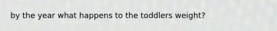 by the year what happens to the toddlers weight?