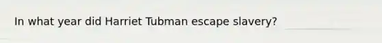 In what year did Harriet Tubman escape slavery?