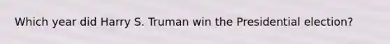 Which year did Harry S. Truman win the Presidential election?