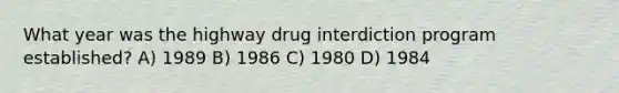 What year was the highway drug interdiction program established? A) 1989 B) 1986 C) 1980 D) 1984