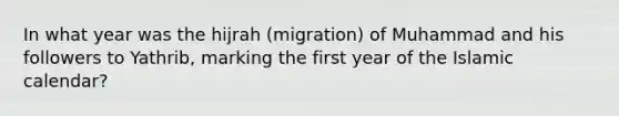 In what year was the hijrah (migration) of Muhammad and his followers to Yathrib, marking the first year of the Islamic calendar?