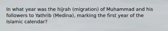 In what year was the hijrah (migration) of Muhammad and his followers to Yathrib (Medina), marking the first year of the Islamic calendar?