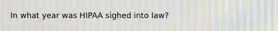 In what year was HIPAA sighed into law?