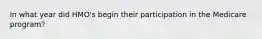 In what year did HMO's begin their participation in the Medicare program?