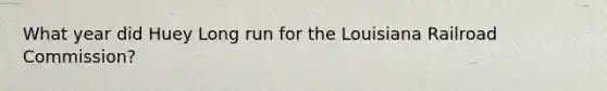 What year did Huey Long run for the Louisiana Railroad Commission?