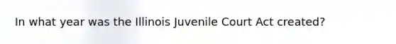 In what year was the Illinois Juvenile Court Act created?