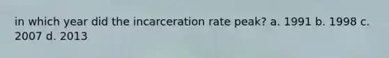 in which year did the incarceration rate peak? a. 1991 b. 1998 c. 2007 d. 2013