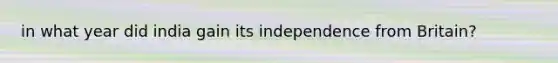 in what year did india gain its independence from Britain?