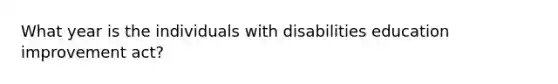 What year is the individuals with disabilities education improvement act?