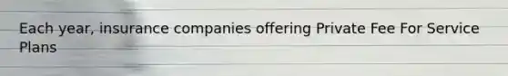 Each year, insurance companies offering Private Fee For Service Plans