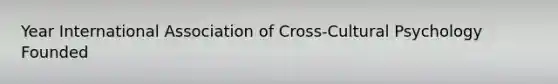 Year International Association of Cross-Cultural Psychology Founded