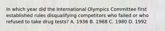 In which year did the International Olympics Committee first established rules disqualifying competitors who failed or who refused to take drug tests? A. 1936 B. 1968 C. 1980 D. 1992