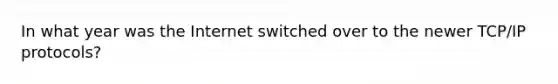 In what year was the Internet switched over to the newer TCP/IP protocols?