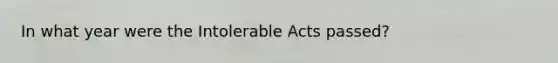 In what year were the Intolerable Acts passed?