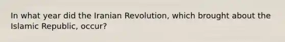 In what year did the Iranian Revolution, which brought about the Islamic Republic, occur?