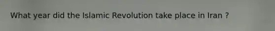 What year did the Islamic Revolution take place in Iran ?