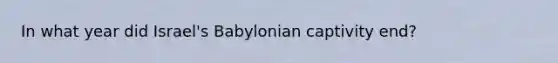 In what year did Israel's Babylonian captivity end?