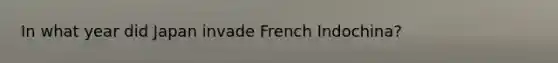 In what year did Japan invade French Indochina?