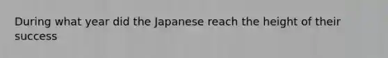 During what year did the Japanese reach the height of their success