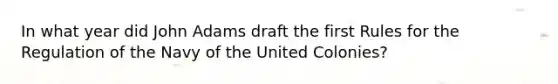 In what year did John Adams draft the first Rules for the Regulation of the Navy of the United Colonies?