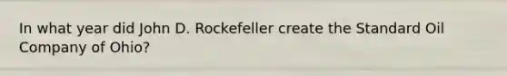 In what year did John D. Rockefeller create the Standard Oil Company of Ohio?