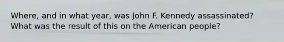 Where, and in what year, was John F. Kennedy assassinated? What was the result of this on the American people?