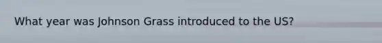 What year was Johnson Grass introduced to the US?