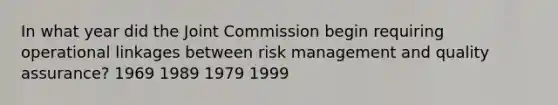 In what year did the Joint Commission begin requiring operational linkages between risk management and quality assurance? 1969 1989 1979 1999