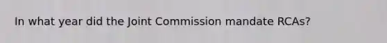 In what year did the Joint Commission mandate RCAs?