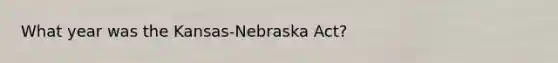 What year was the Kansas-Nebraska Act?