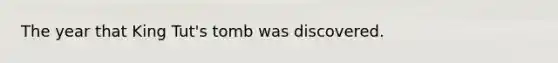 The year that King Tut's tomb was discovered.