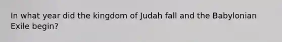 In what year did the kingdom of Judah fall and the Babylonian Exile begin?