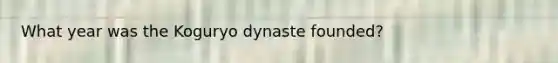 What year was the Koguryo dynaste founded?