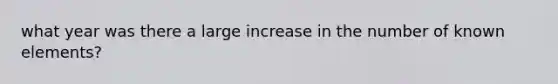 what year was there a large increase in the number of known elements?