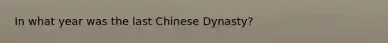 In what year was the last Chinese Dynasty?